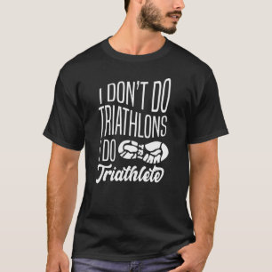 I Don't Do Triathlons I Do A Triathlete T-Shirt