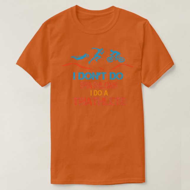 I Dont Do Triathlons I Do A Triathlete  T-Shirt (Design Front)