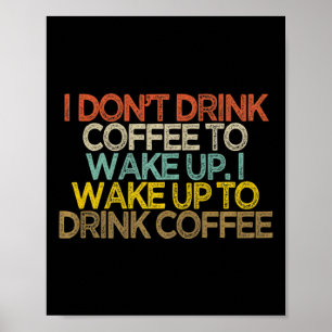I Dont Drink Coffee To Wake Up I Wake Up To Drink Poster