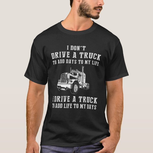 I Don't Drive Truck To Add Days To My Life I Drive T-Shirt (Front)