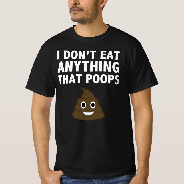 I don't eat anything that poops T-Shirt (Front)