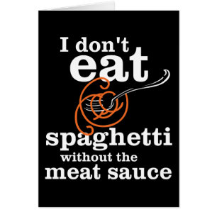 I Don't Eat Spaghetti Without The Meat Sauce