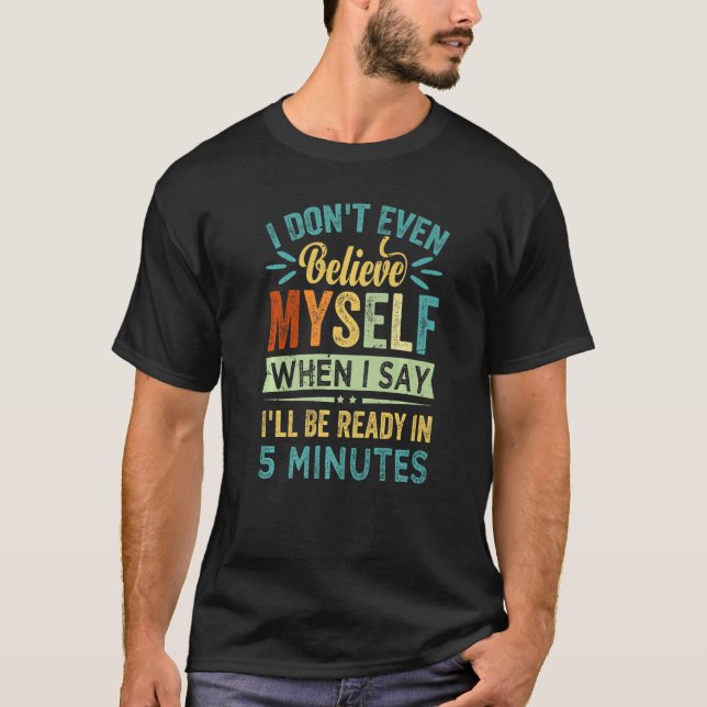 I Don't Even Believe Myself When I Say I'll Be Rea T-Shirt (Front)