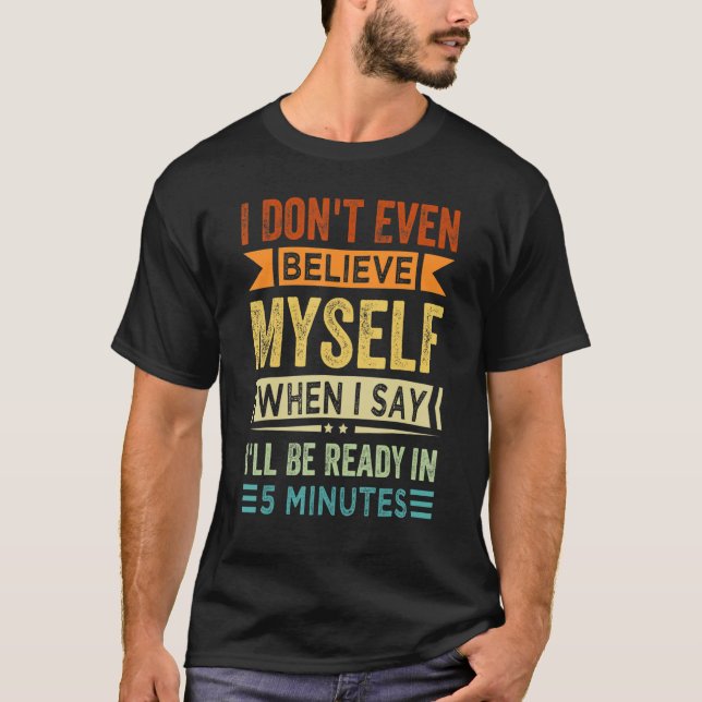 I Don't Even Believe Myself When I Say I'll Be Rea T-Shirt (Front)