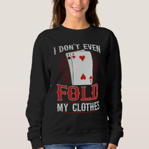 I don't even fold my clothes for a Poker player Sweatshirt