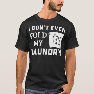I Don'T Even Fold My Laundry Funny Gambling Poker T-Shirt