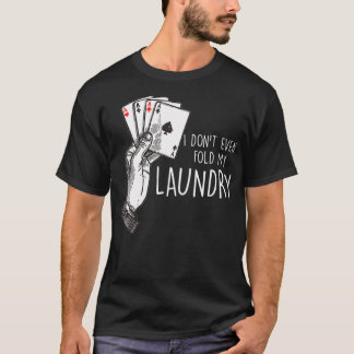 I Dont Even Fold My Laundry Poker Player Gambler P T-Shirt