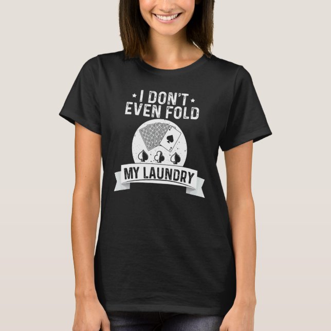 I Don't Even Fold My Laundry Poker  Poker Players T-Shirt (Front)