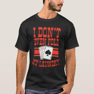 I Don't Even Fold My Laundry Shirt Poker Gift Poke