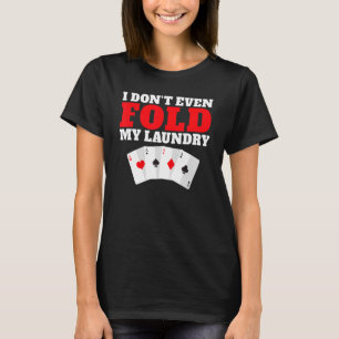 I dont even Folg my Laundry Game Playing Cards Pok T-Shirt