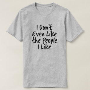 I Don't Even Like The People I Like T-Shirt