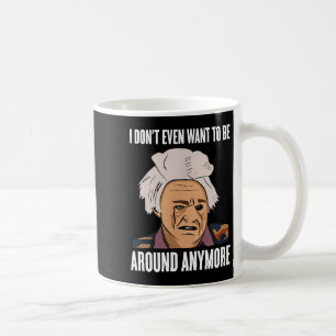 I Don't Even Want To Be Around Anymore Coffee Mug