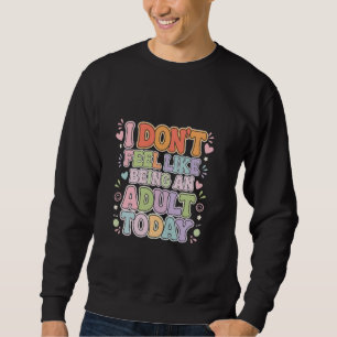 I Don't Feel Like Being An Adult Today Lazy Adulti Sweatshirt