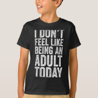 I Don't Feel Like Being An Adult Today Sarcastic