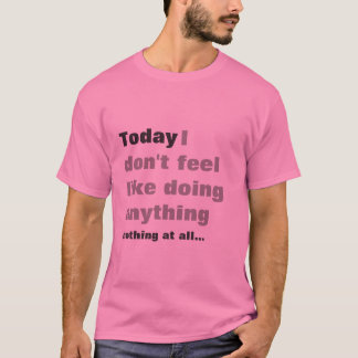 I dont feel like doing anything - Lazy t-shirt! T-Shirt