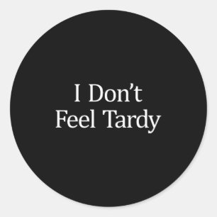 I Don't Feel Tardy -  Classic Round Sticker