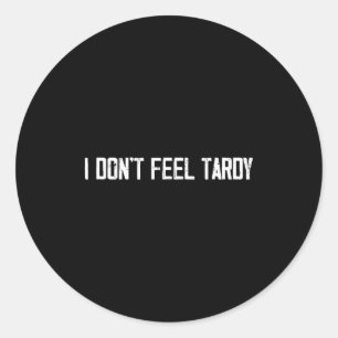 I Don't Feel Tardy Funny  Classic Round Sticker