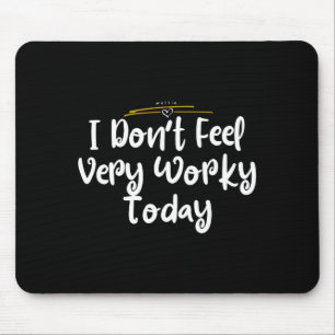I Don't Feel Very Worky Today - Work Mouse Pad