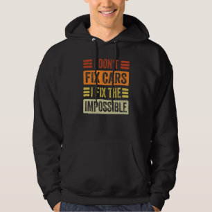 I Don't Fix Cars I Fix The Impossible Mechanic Hoodie