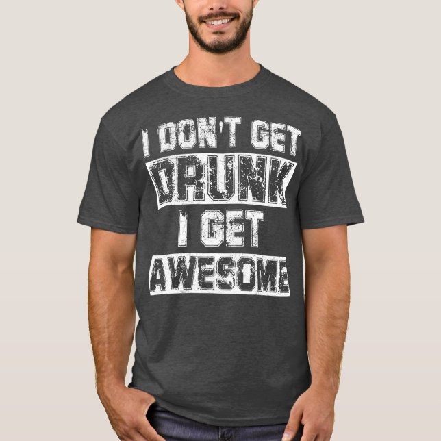 I Dont Get Drunk I Get Awesome  Great Drinking T-Shirt (Front)