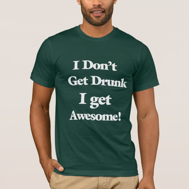 I Don't Get Drunk I Get Awesome Shirt (Front)