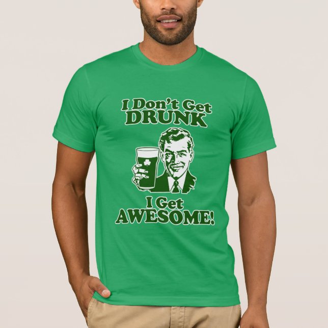 I Don't Get Drunk, I Get Awesome! T-Shirt (Front)
