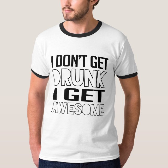 I don't get drunk I get awesome T-Shirt (Front)