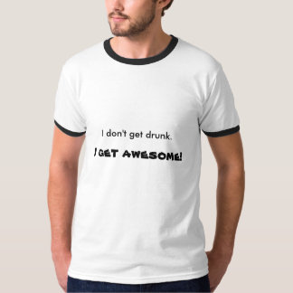 I don't get drunk. , I get awesome! T-Shirt