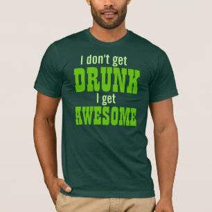 I Don't Get DRUNK I get AWESOME! T-Shirt