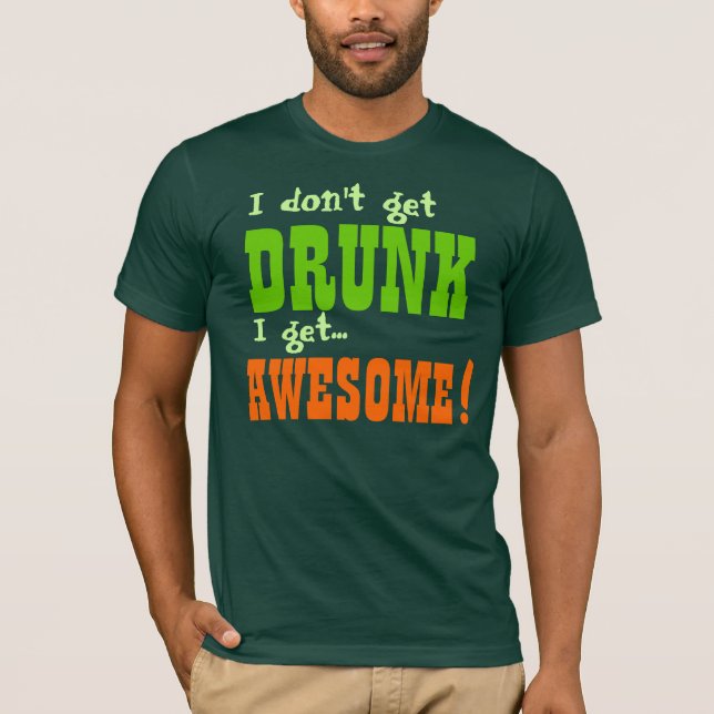 I Don't Get DRUNK I get AWESOME! T-Shirt (Front)