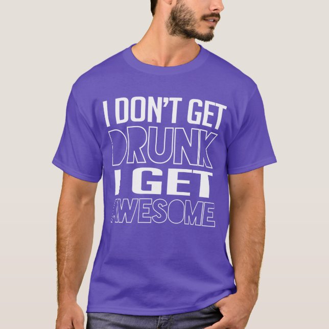 I don't get drunk I get awesome T-Shirt (Front)