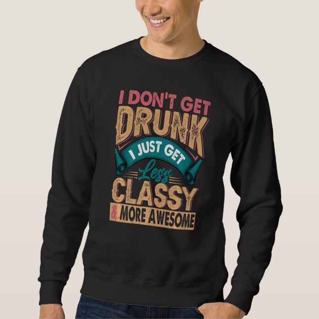 I Don't Get Drunk  I Get Less Classy & Awesome  3 Sweatshirt (Front)