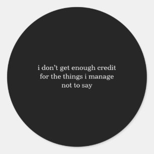 I Dont Get Enough Credit For The Things I Mange Classic Round Sticker