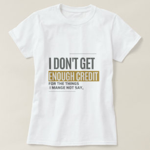 I Don't Get Enough Credit Sarcastic Funny Quote T-Shirt