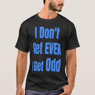 I Don't Get EVEN I Get Odd Funny Weird People Joke T-Shirt