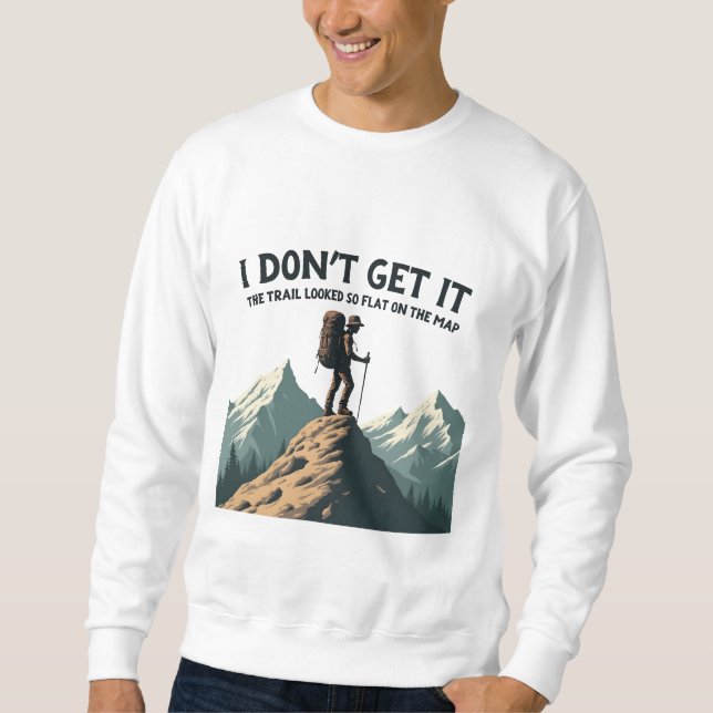 I Don't Get it The Trail Looked So Flat Hiking Sweatshirt (Front)