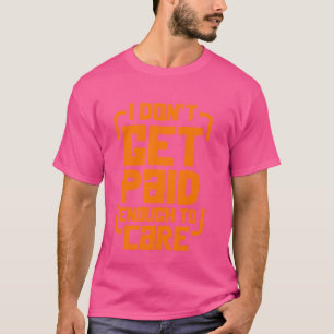 I Don't Get Paid Enough To Care Workplace Humour S T-Shirt