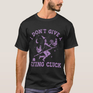 I Don'T Give A Flying Cluck Witch Chicken Riding T-Shirt