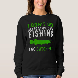 I Dont Go Fishing Alligator Gar  Alligator Gar Fis Sweatshirt