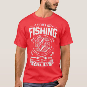 I Dont Go Fishing I Go Catching Fishermans Fishing T-Shirt