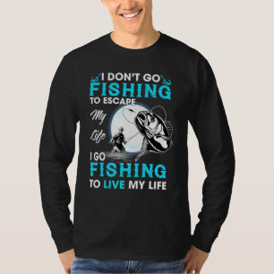 I Dont Go Fishing To Escape My Life I Go Fishing T T-Shirt