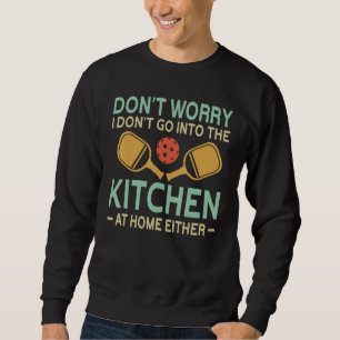 I don't go into the kitchen at home either, Pickle Sweatshirt