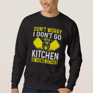 I Don't Go Into The Kitchen At Home Either Pickleb Sweatshirt