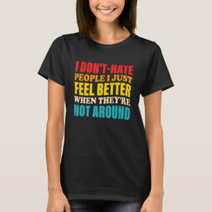 I Don't Hate People I Just Feel Better When They'r T-Shirt