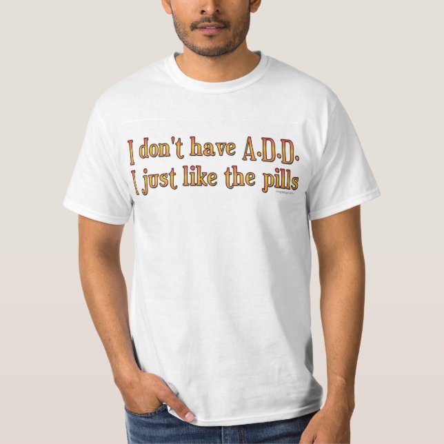 I Don't Have A.D.D. - I Just Like The Pills T-Shirt (Front)