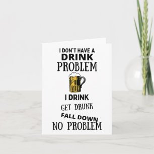 I Don't Have A Drink Problem I Drink Get Drunk Fal Card