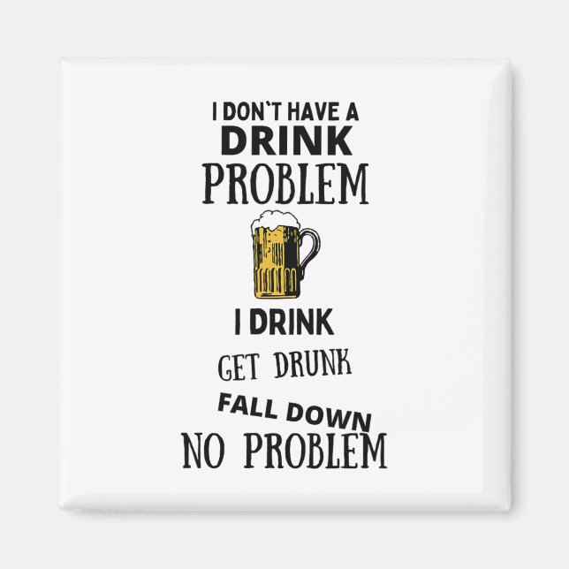 I Don't Have A Drink Problem I Drink Get Drunk Fal Magnet (Front)
