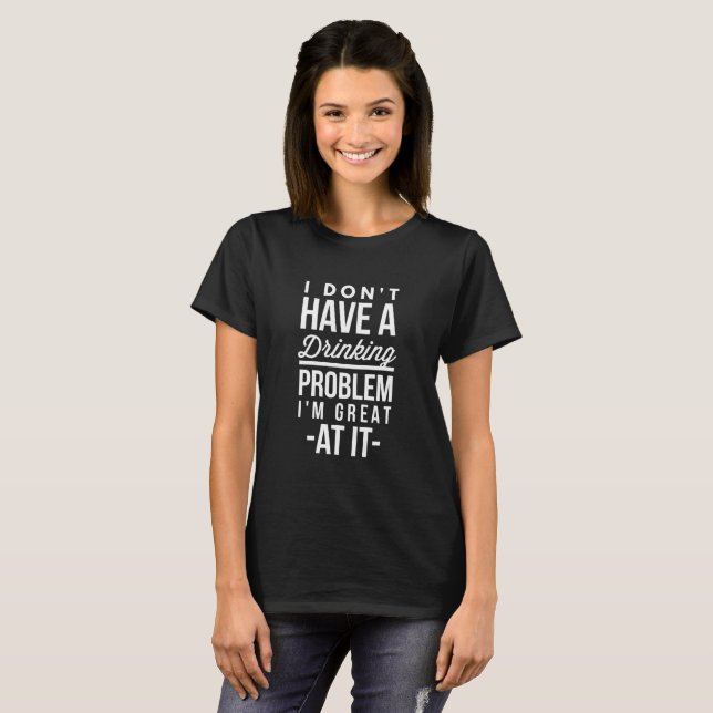 I don't have a drinking problem T-Shirt (Front Full)