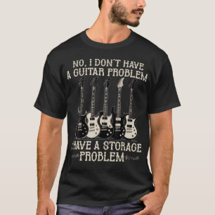 I Dont Have A Guitar Problem I Have A Storage T-Shirt