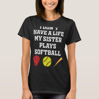 I Don't have A Life My Sister Plays Softball Funny T-Shirt